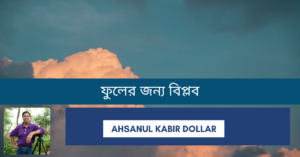 Read more about the article ফুলের জন্য বিপ্লব – Ahsanul Kabir Dollar